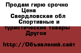 Продам гирю срочно › Цена ­ 2 000 - Свердловская обл. Спортивные и туристические товары » Другое   